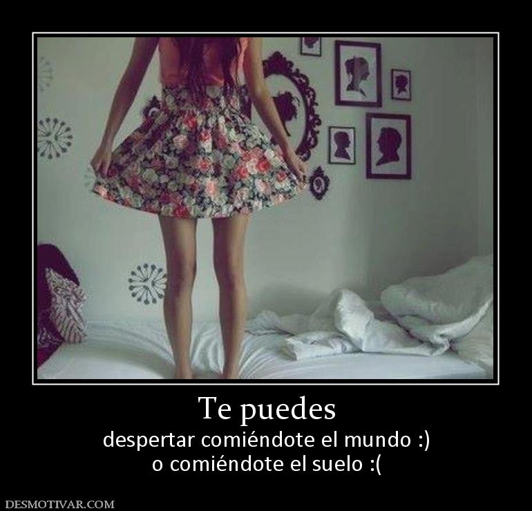 Te puedes despertar comiéndote el mundo :) o comiéndote el suelo :(