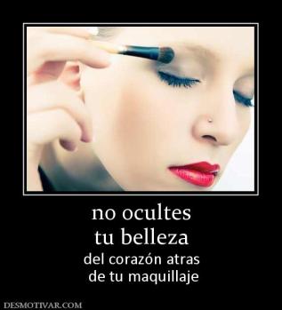 no ocultes tu belleza  del corazón atras  de tu maquillaje