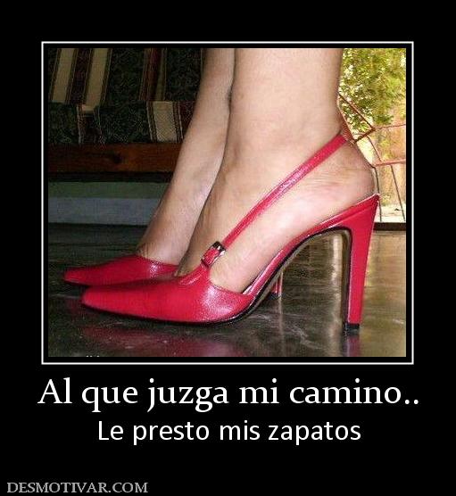 Al que juzga mi camino.. Le presto mis zapatos