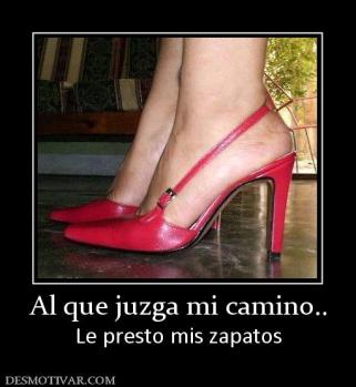 Al que juzga mi camino.. Le presto mis zapatos
