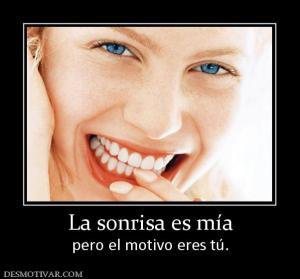 La sonrisa es mía pero el motivo eres tú.