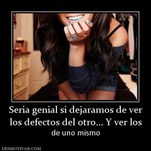 Seria genial si dejaramos de ver los defectos del otro... Y ver los  de uno mismo