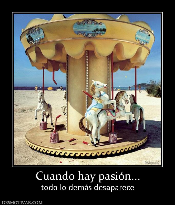 Cuando hay pasión... todo lo demás desaparece