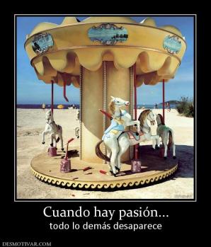 Cuando hay pasión... todo lo demás desaparece