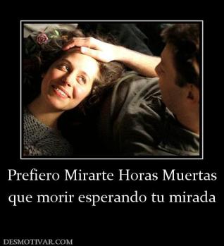 Prefiero Mirarte Horas Muertas que morir esperando tu mirada