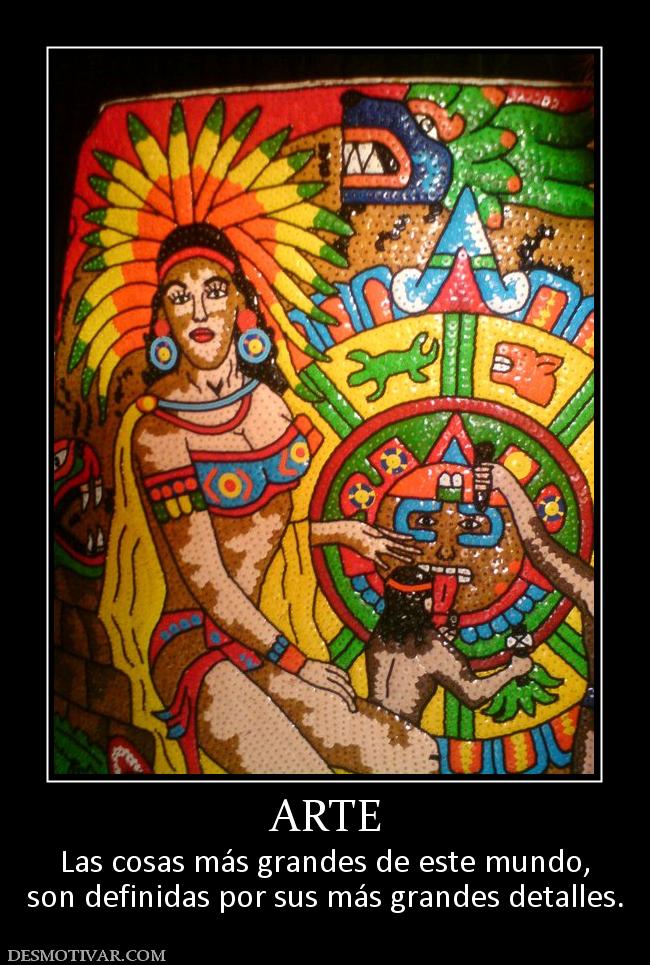 ARTE Las cosas más grandes de este mundo, son definidas por sus más grandes detalles.
