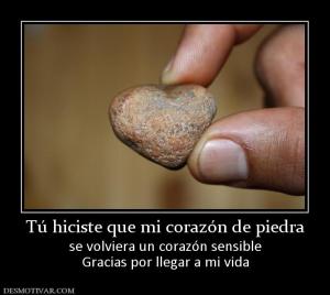 Tú hiciste que mi corazón de piedra se volviera un corazón sensible Gracias por llegar a mi vida