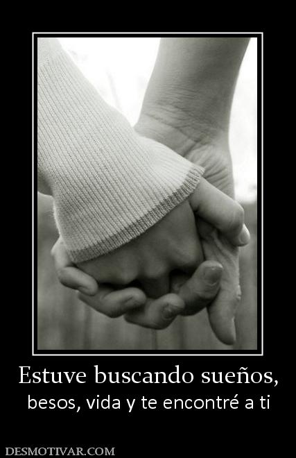 Estuve buscando sueños, besos, vida y te encontré a ti