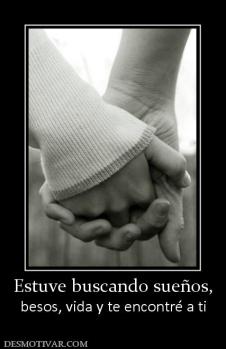 Estuve buscando sueños, besos, vida y te encontré a ti