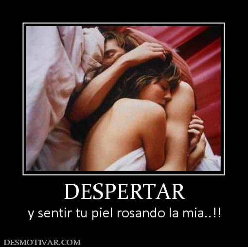 DESPERTAR y sentir tu piel rosando la mia..!!