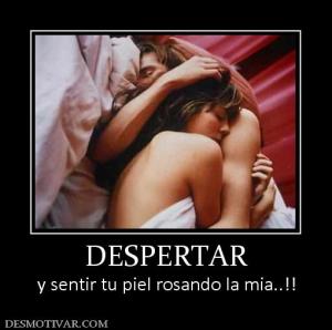 DESPERTAR y sentir tu piel rosando la mia..!!