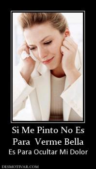 Si Me Pinto No Es Para  Verme Bella  Es Para Ocultar Mi Dolor
