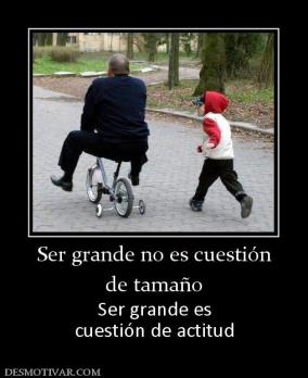 Ser grande no es cuestión de tamaño Ser grande es cuestión de actitud