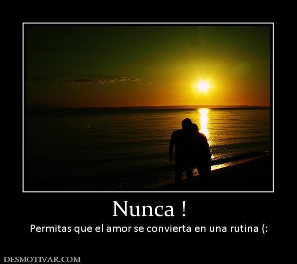 Nunca ! Permitas que el amor se convierta en una rutina (: