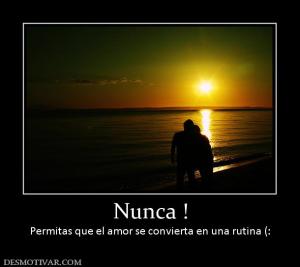 Nunca ! Permitas que el amor se convierta en una rutina (:
