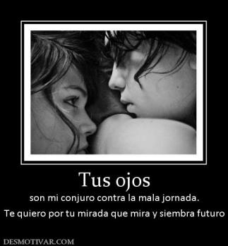 Tus ojos son mi conjuro contra la mala jornada. Te quiero por tu mirada que mira y siembra futuro