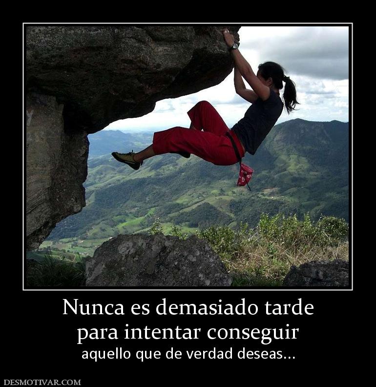 Nunca es demasiado tarde para intentar conseguir aquello que de verdad deseas...