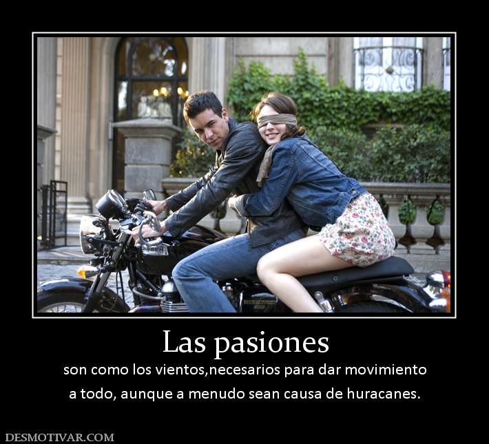 Las pasiones son como los vientos,necesarios para dar movimiento a todo, aunque a menudo sean causa de huracanes.