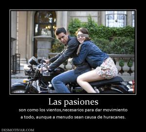 Las pasiones son como los vientos,necesarios para dar movimiento a todo, aunque a menudo sean causa de huracanes.
