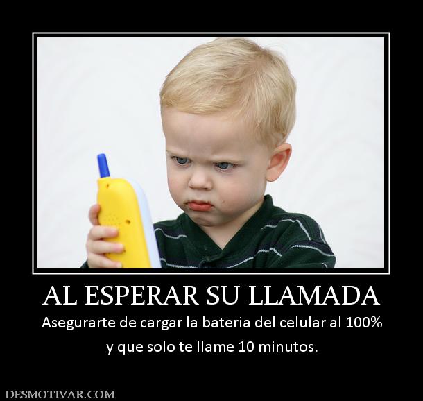 AL ESPERAR SU LLAMADA Asegurarte de cargar la bateria del celular al 100% y que solo te llame 10 minutos.