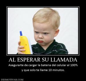AL ESPERAR SU LLAMADA Asegurarte de cargar la bateria del celular al 100% y que solo te llame 10 minutos.