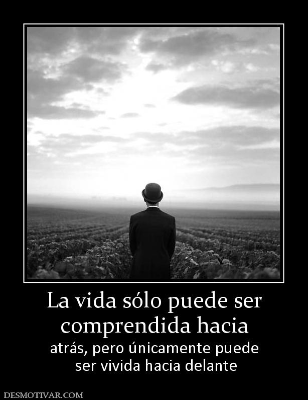 La vida sólo puede ser comprendida hacia atrás, pero únicamente puede  ser vivida hacia delante
