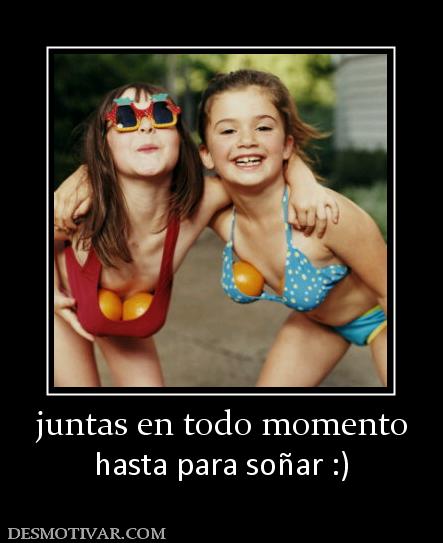 juntas en todo momento hasta para soñar :)