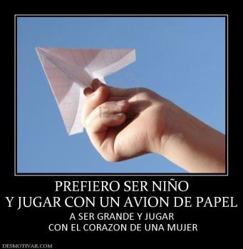 PREFIERO SER NIÑO Y JUGAR CON UN AVION DE PAPEL A SER GRANDE Y JUGAR  CON EL CORAZON DE UNA MUJER
