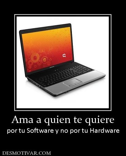 Ama a quien te quiere por tu Software y no por tu Hardware