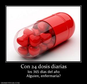 Con 24 dosis diarias los 365 días del año Alguien, enfermaría?