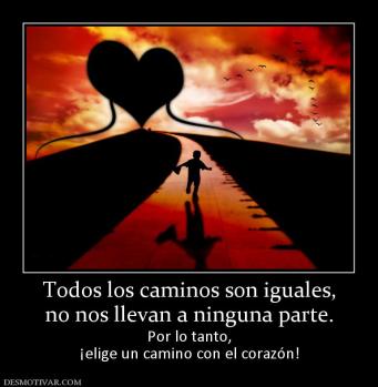Todos los caminos son iguales, no nos llevan a ninguna parte. Por lo tanto, ¡elige un camino con el corazón!