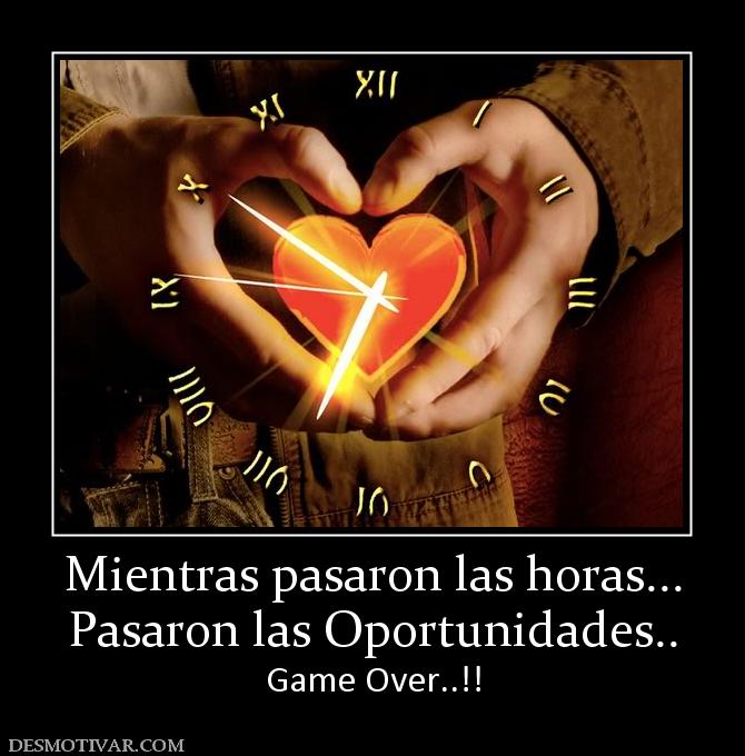 Mientras pasaron las horas... Pasaron las Oportunidades.. Game Over..!!