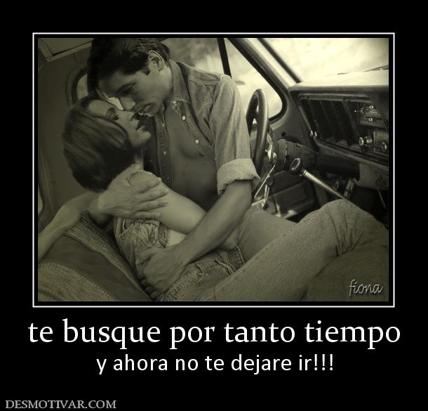 te busque por tanto tiempo y ahora no te dejare ir!!!
