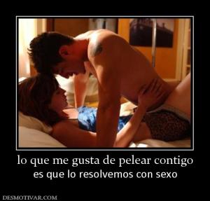 lo que me gusta de pelear contigo es que lo resolvemos con sexo