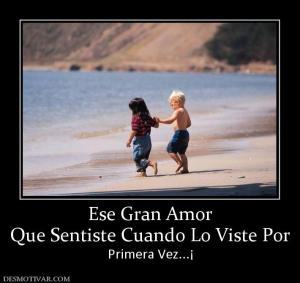 Ese Gran Amor Que Sentiste Cuando Lo Viste Por  Primera Vez...¡