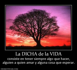 La DICHA de la VIDA consiste en tener siempre algo que hacer, alguien a quien amar y alguna cosa que esperar.