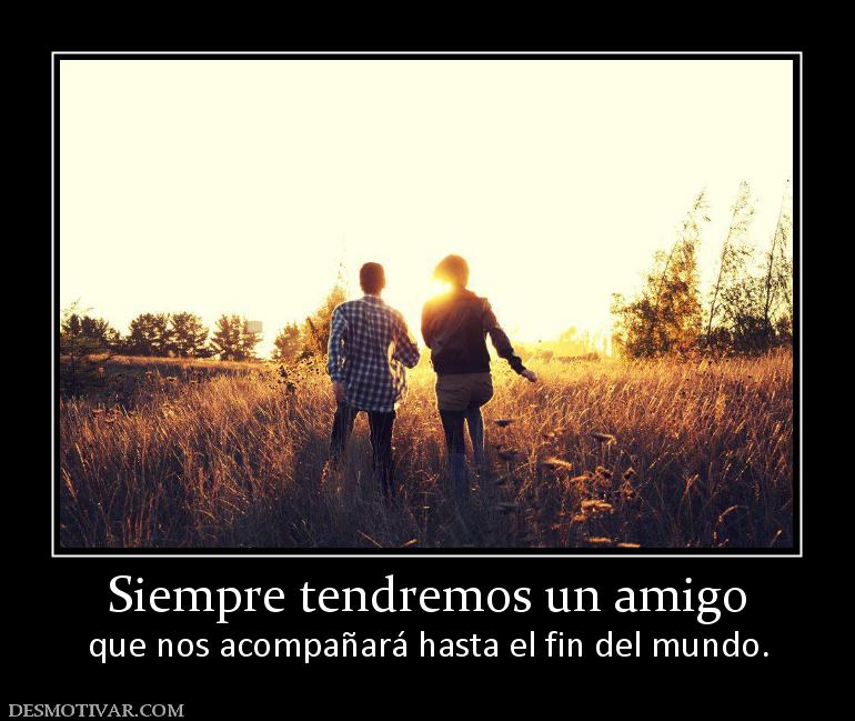 Siempre tendremos un amigo que nos acompañará hasta el fin del mundo.