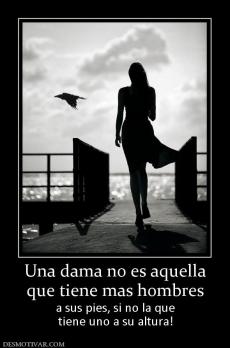 Una dama no es aquella que tiene mas hombres a sus pies, si no la que tiene uno a su altura!