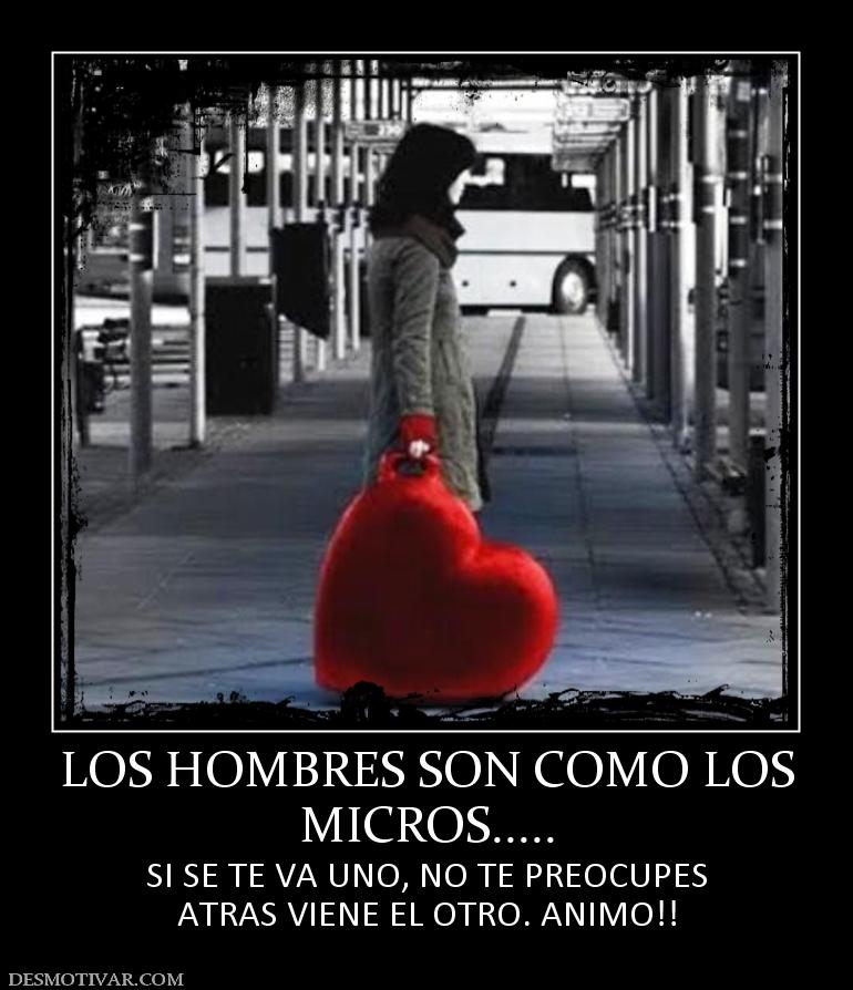 LOS HOMBRES SON COMO LOS MICROS..... SI SE TE VA UNO, NO TE PREOCUPES ATRAS VIENE EL OTRO. ANIMO!!