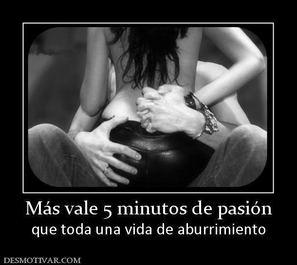 Más vale 5 minutos de pasión que toda una vida de aburrimiento