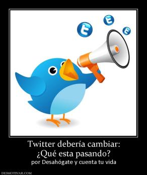 Twitter debería cambiar: ¿Qué esta pasando? por Desahógate y cuenta tu vida