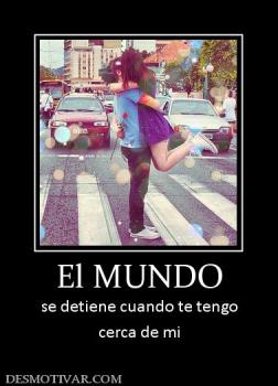 El MUNDO se detiene cuando te tengo cerca de mi