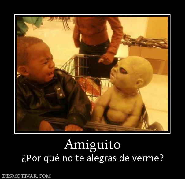 Amiguito ¿Por qué no te alegras de verme?