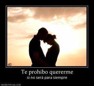 Te prohibo quererme si no será para siempre