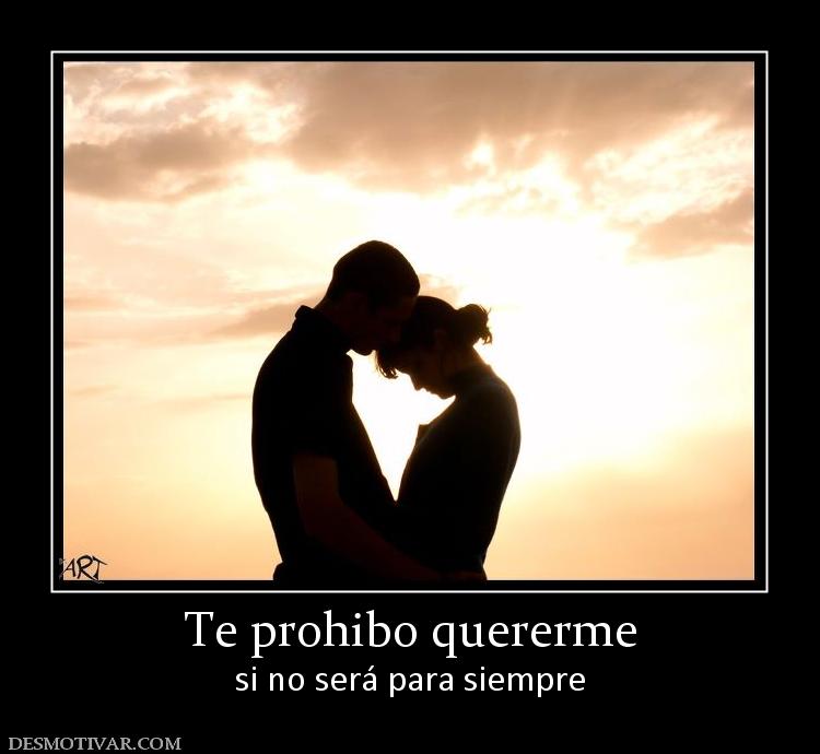 Te prohibo quererme si no será para siempre