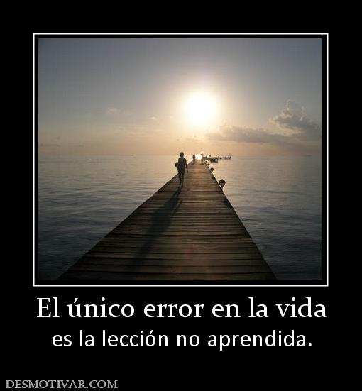 El único error en la vida es la lección no aprendida.