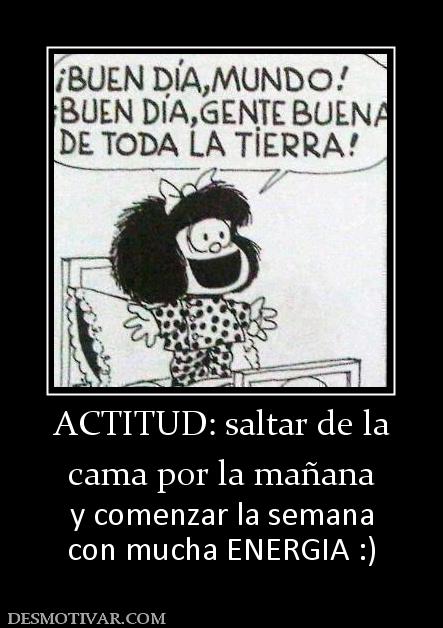 ACTITUD: saltar de la cama por la mañana y comenzar la semana con mucha ENERGIA :)