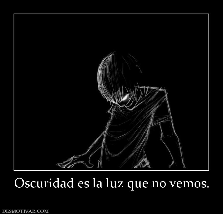 Oscuridad es la luz que no vemos.