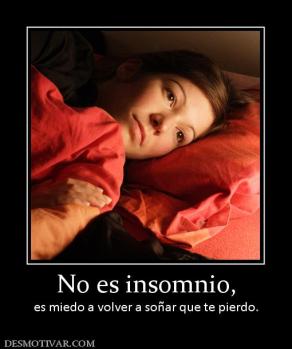 No es insomnio, es miedo a volver a soñar que te pierdo.
