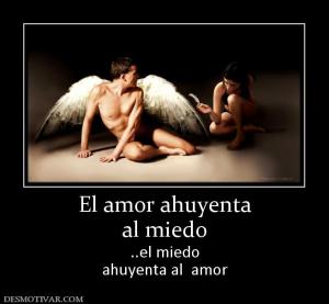 El amor ahuyenta al miedo ..el miedo ahuyenta al  amor
